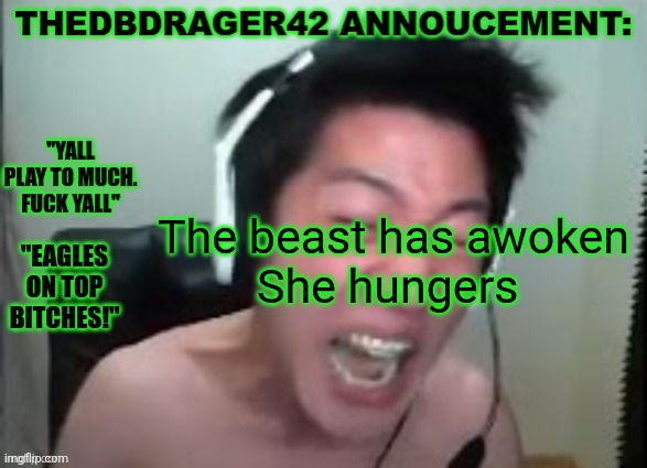 thedbdrager42s annoucement template | The beast has awoken
She hungers | image tagged in thedbdrager42s annoucement template | made w/ Imgflip meme maker