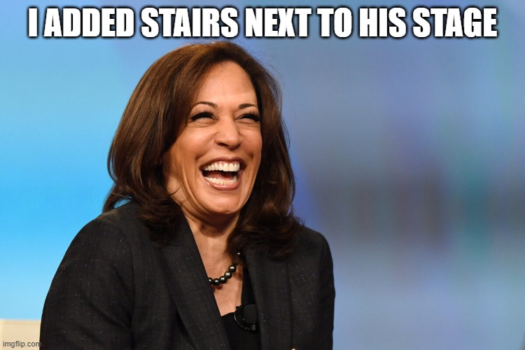 Kamala Harris laughing | I ADDED STAIRS NEXT TO HIS STAGE | image tagged in kamala harris laughing | made w/ Imgflip meme maker