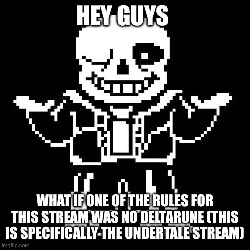 Think about it (that would be funny lol) | HEY GUYS; WHAT IF ONE OF THE RULES FOR THIS STREAM WAS NO DELTARUNE (THIS IS SPECIFICALLY THE UNDERTALE STREAM) | image tagged in sans undertale | made w/ Imgflip meme maker