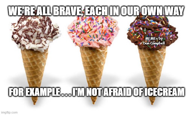 icecream | WE'RE ALL BRAVE, EACH IN OUR OWN WAY; MEMEs by Dan Campbell; FOR EXAMPLE . . . I'M NOT AFRAID OF ICECREAM | image tagged in icecream | made w/ Imgflip meme maker