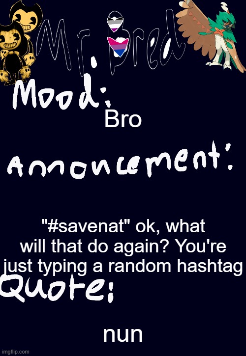 I am worried still, but that's just dumb tbh | Bro; "#savenat" ok, what will that do again? You're just typing a random hashtag; nun | image tagged in bred s announcement temp 3 | made w/ Imgflip meme maker