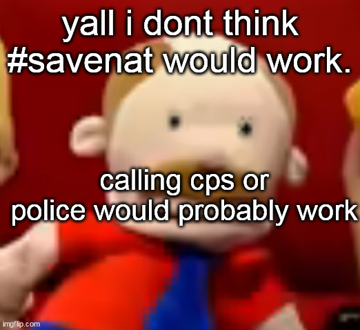 marffvr ir n | yall i dont think #savenat would work. calling cps or police would probably work | image tagged in marffvr ir n | made w/ Imgflip meme maker