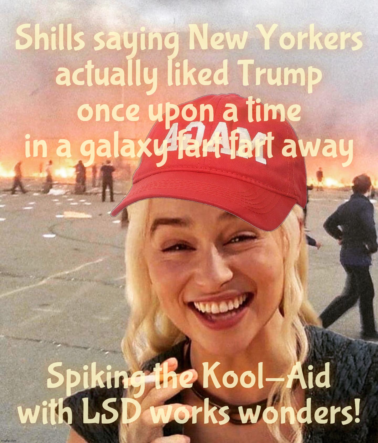 St Petersburg shills pretending to tell us what we liked years before their parents were even born | Shills saying New Yorkers
actually liked Trump
once upon a time in a galaxy fart fart away; Spiking the Kool-Aid with LSD works wonders! | image tagged in disaster smoker girl maga edition,shills saying new yorkers liked trump once upon a time,no we didn't,never,drugs not good mkay | made w/ Imgflip meme maker