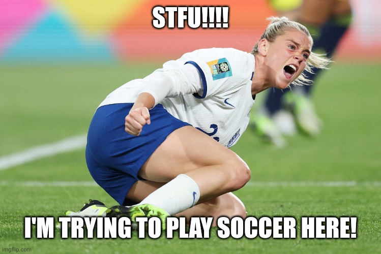 Alessia Russo screaming | STFU!!!! I'M TRYING TO PLAY SOCCER HERE! | image tagged in alessia russo screaming | made w/ Imgflip meme maker