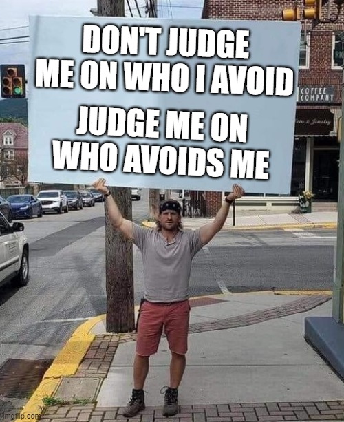 judge | DON'T JUDGE ME ON WHO I AVOID; JUDGE ME ON WHO AVOIDS ME | image tagged in judge | made w/ Imgflip meme maker