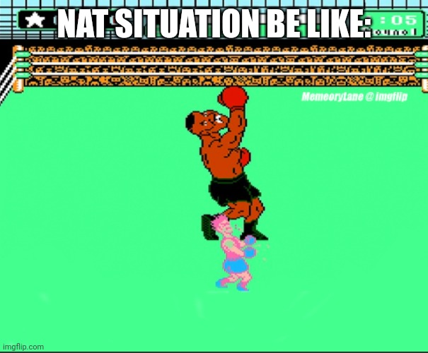 Im going to hell I'm so sorry nat I hope u get through with this | NAT SITUATION BE LIKE: | made w/ Imgflip meme maker