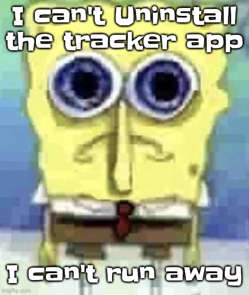 The only reason my mom thinks I'm lying is because he covered the cameras | I can't Uninstall the tracker app; I can't run away | image tagged in traumatized spunch bop | made w/ Imgflip meme maker