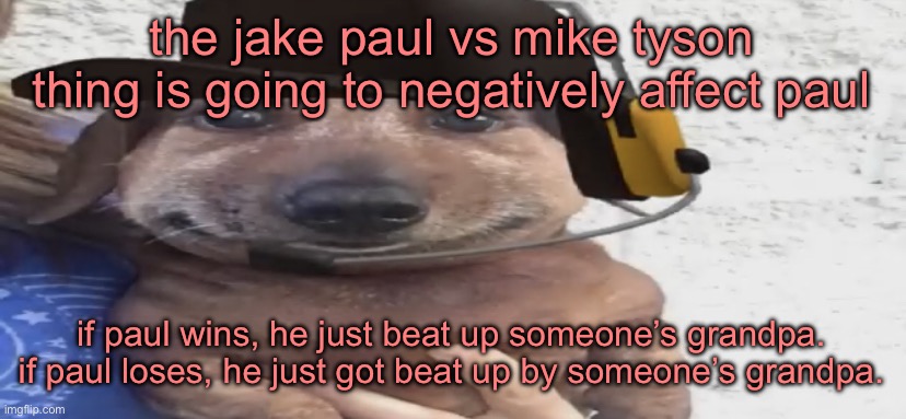 chucklenuts | the jake paul vs mike tyson thing is going to negatively affect paul; if paul wins, he just beat up someone’s grandpa. if paul loses, he just got beat up by someone’s grandpa. | image tagged in chucklenuts | made w/ Imgflip meme maker