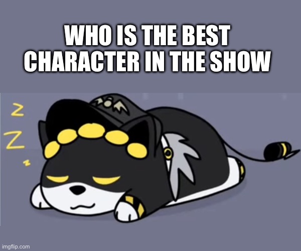 Besides N for me it’s Cyn,Thad or Doll (Dog N art by Polar Summit) | WHO IS THE BEST CHARACTER IN THE SHOW | made w/ Imgflip meme maker