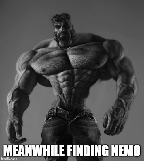 GigaChad | MEANWHILE FINDING NEMO | image tagged in gigachad | made w/ Imgflip meme maker