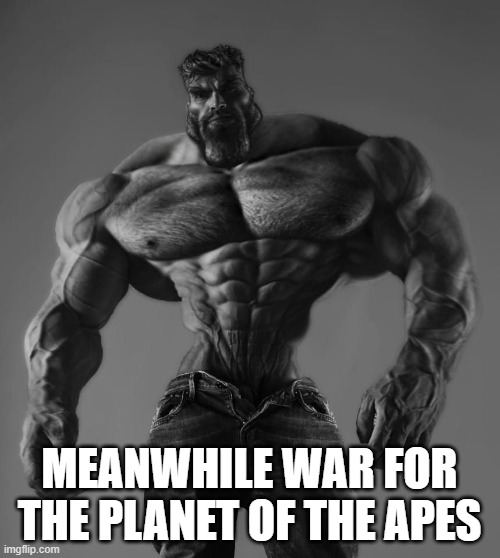 GigaChad | MEANWHILE WAR FOR THE PLANET OF THE APES | image tagged in gigachad | made w/ Imgflip meme maker