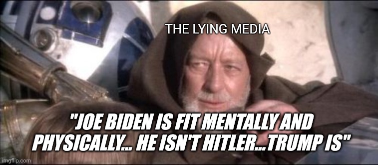 The cult never stops. | THE LYING MEDIA; "JOE BIDEN IS FIT MENTALLY AND PHYSICALLY... HE ISN'T HITLER...TRUMP IS" | image tagged in memes,these aren't the droids you were looking for | made w/ Imgflip meme maker
