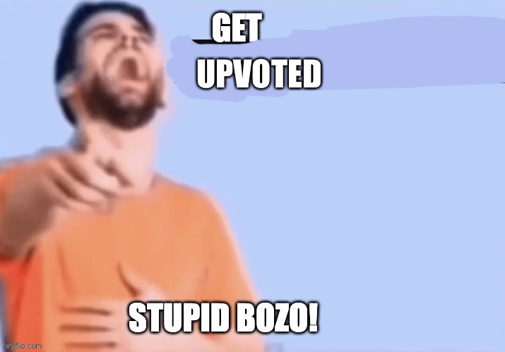 Get low rated stupid bozo | UPVOTED | image tagged in get low rated stupid bozo | made w/ Imgflip meme maker