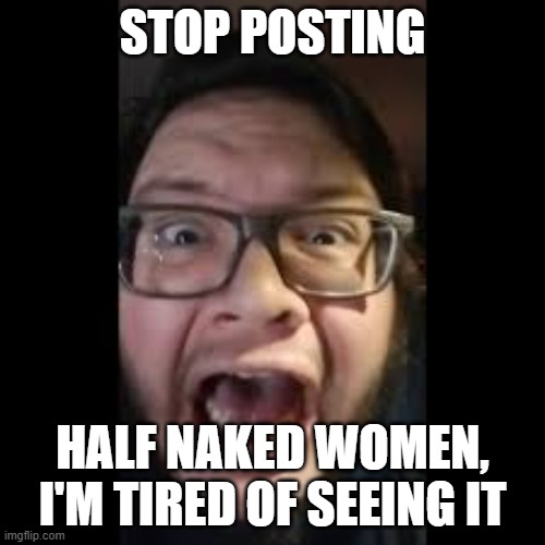 STOP. POSTING. ABOUT AMONG US | STOP POSTING; HALF NAKED WOMEN, I'M TIRED OF SEEING IT | image tagged in stop posting about among us | made w/ Imgflip meme maker