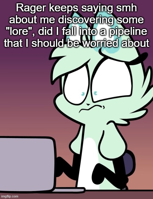 Disturbed slushi | Rager keeps saying smh about me discovering some "lore", did I fall into a pipeline that I should be worried about | image tagged in disturbed slushi | made w/ Imgflip meme maker