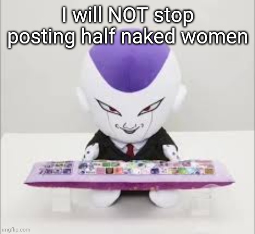 And no one can Stop my ass | I will NOT stop posting half naked women | image tagged in frieza gaming | made w/ Imgflip meme maker