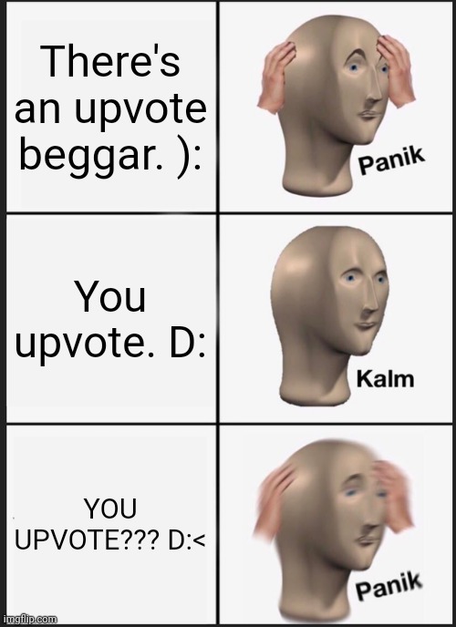 Don't get lured by an upvote beggar | There's an upvote beggar. ):; You upvote. D:; YOU UPVOTE??? D:< | image tagged in memes,panik kalm panik,panik kalm angery | made w/ Imgflip meme maker