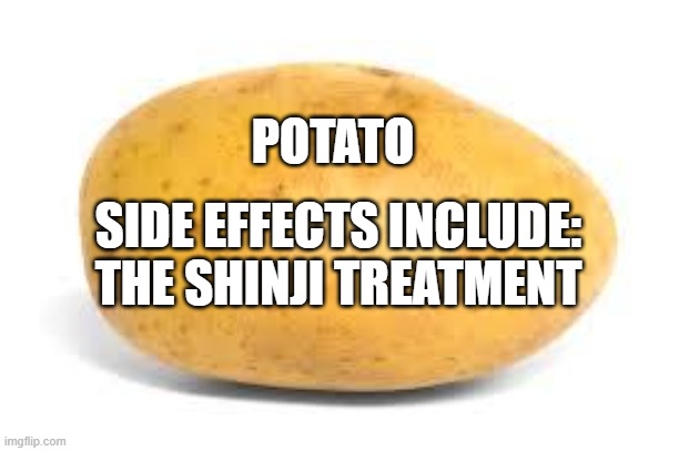 Potato of Depression | POTATO; SIDE EFFECTS INCLUDE: THE SHINJI TREATMENT | image tagged in potato,depression,nahbro,the shinji treatment,cringy | made w/ Imgflip meme maker