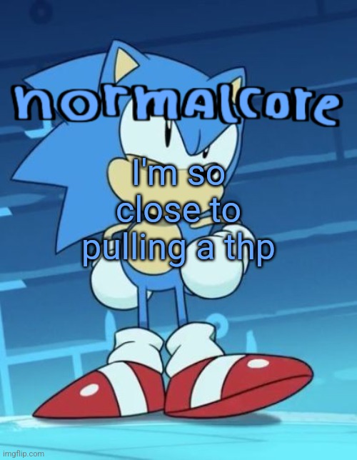 Random sonic template | I'm so close to pulling a thp | image tagged in random sonic template | made w/ Imgflip meme maker