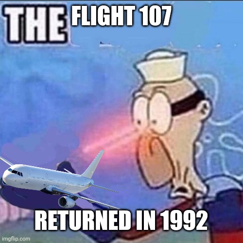 Barnacle boy sulfur vision | FLIGHT 107; RETURNED IN 1992 | image tagged in barnacle boy sulfur vision | made w/ Imgflip meme maker