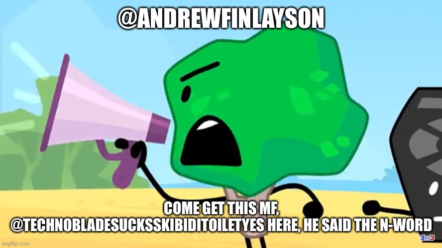 Tree yelling into a megaphone | @ANDREWFINLAYSON COME GET THIS MF, @TECHNOBLADESUCKSSKIBIDITOILETYES HERE, HE SAID THE N-WORD | image tagged in tree yelling into a megaphone | made w/ Imgflip meme maker