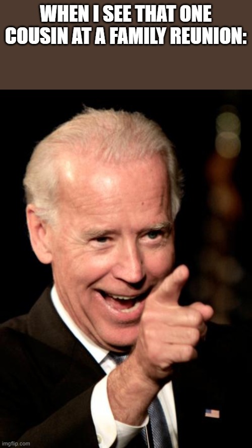 Meme | WHEN I SEE THAT ONE COUSIN AT A FAMILY REUNION: | image tagged in memes,smilin biden | made w/ Imgflip meme maker