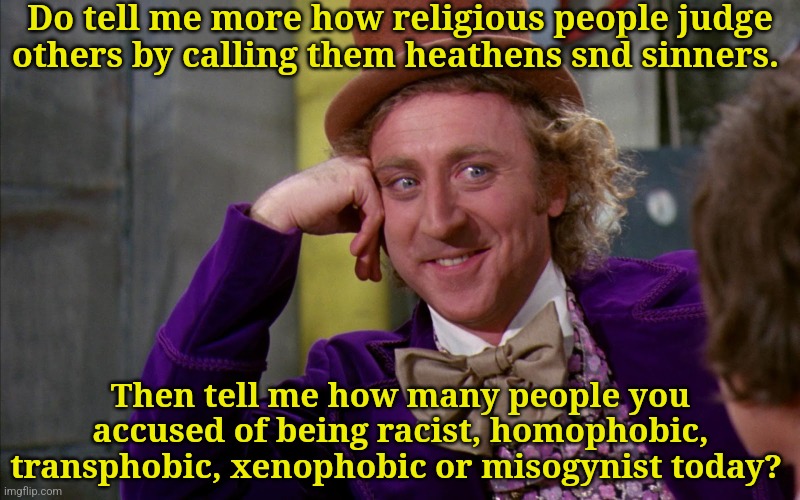 Those who live in glass houses | Do tell me more how religious people judge others by calling them heathens snd sinners. Then tell me how many people you accused of being racist, homophobic, transphobic, xenophobic or misogynist today? | image tagged in religion,anti-religion,woke,cancel culture,leftists,ignorance | made w/ Imgflip meme maker