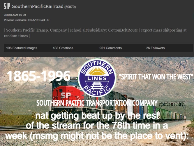 just saying nat, i dunno if the stream known for housing many jackasses is a good stream to vent in | nat getting beat up by the rest of the stream for the 78th time in a week (msmg might not be the place to vent): | image tagged in southernpacificrailroad annou temp | made w/ Imgflip meme maker