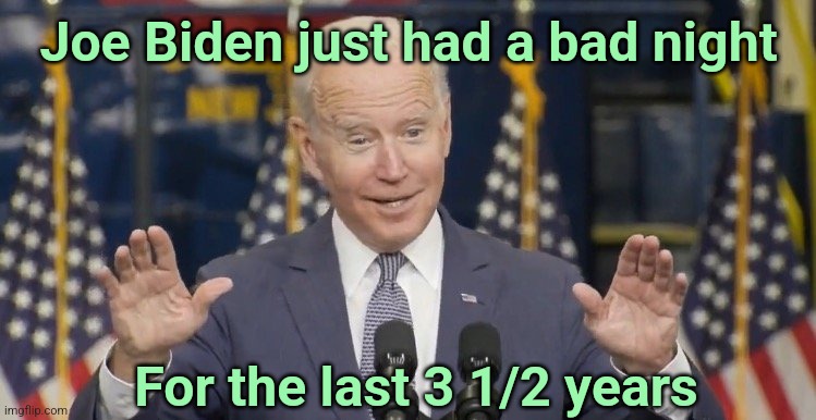 Look, I just had a bad night | Joe Biden just had a bad night; For the last 3 1/2 years | image tagged in cocky joe biden,dementia,joe biden | made w/ Imgflip meme maker