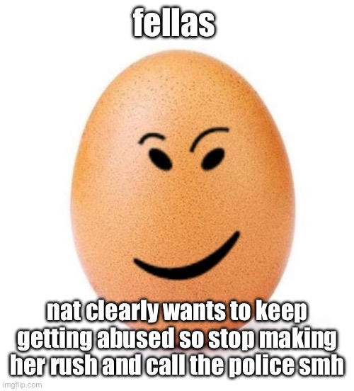 chegg it | fellas; nat clearly wants to keep getting abused so stop making her rush and call the police smh | image tagged in chegg it | made w/ Imgflip meme maker