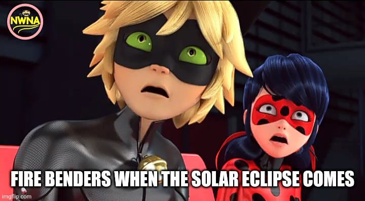 The Day Of The Black Sun | FIRE BENDERS WHEN THE SOLAR ECLIPSE COMES | image tagged in miraculous memebug,avatar the last airbender,avatar,solar eclipse,eclipse | made w/ Imgflip meme maker