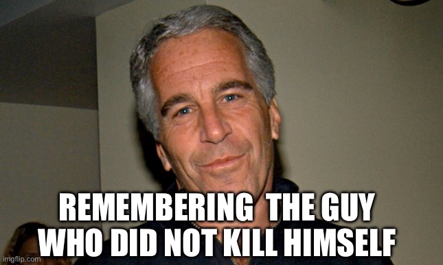 Who | REMEMBERING  THE GUY WHO DID NOT KILL HIMSELF | image tagged in jeffrey epstein | made w/ Imgflip meme maker