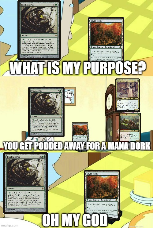 Dryad's purpose | WHAT IS MY PURPOSE? YOU GET PODDED AWAY FOR A MANA DORK; OH MY GOD | image tagged in what's my purpose - butter robot | made w/ Imgflip meme maker