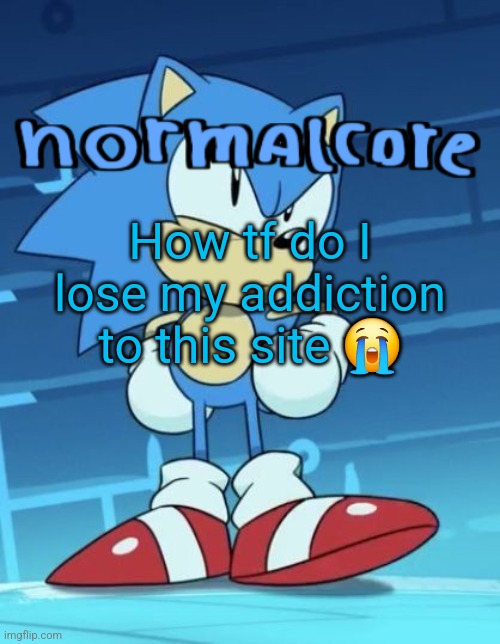 Random sonic template | How tf do I lose my addiction to this site 😭 | image tagged in random sonic template | made w/ Imgflip meme maker