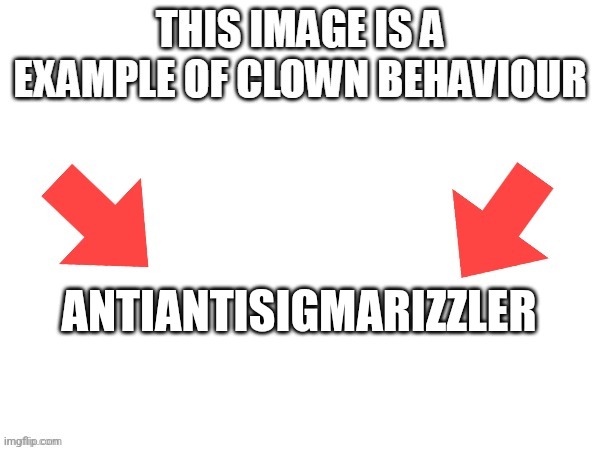 (Sulfur’s note: Fr) | ANTIANTISIGMARIZZLER | image tagged in this image is a example of clown behaviour | made w/ Imgflip meme maker