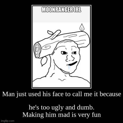 Man just used his face to call me it because | he's too ugly and dumb. Making him mad is very fun | image tagged in funny,demotivationals | made w/ Imgflip demotivational maker