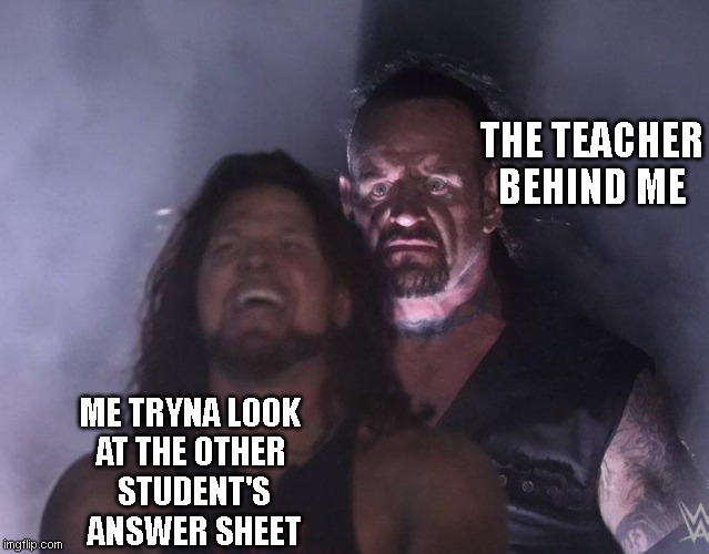 i passed tho | THE TEACHER BEHIND ME; ME TRYNA LOOK 
AT THE OTHER 
STUDENT'S
ANSWER SHEET | image tagged in undertaker,memes,funny memes,exams | made w/ Imgflip meme maker