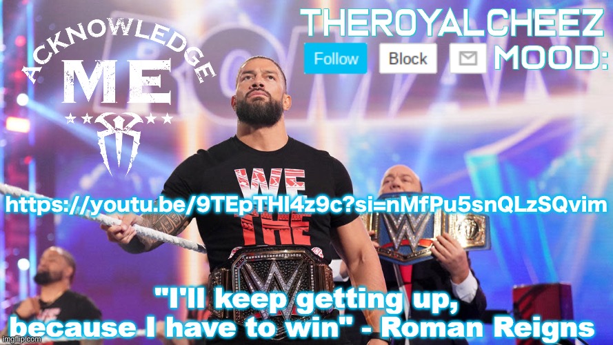 https://youtu.be/9TEpTHI4z9c?si=nMfPu5snQLzSQvim | https://youtu.be/9TEpTHI4z9c?si=nMfPu5snQLzSQvim | image tagged in cheez's roman reigns temp v3 | made w/ Imgflip meme maker