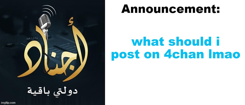 DawlatiBaqiyah announcement | what should i post on 4chan lmao | image tagged in dawlatibaqiyah announcement | made w/ Imgflip meme maker