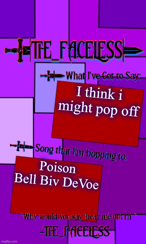 Good song | I think i might pop off; Poison
Bell Biv DeVoe | image tagged in the_faceless template | made w/ Imgflip meme maker