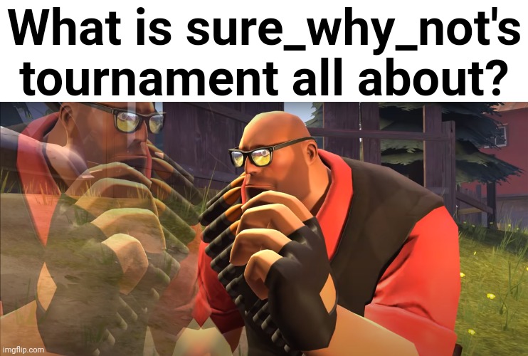 Heavy is Thinking | What is sure_why_not's tournament all about? | image tagged in heavy is thinking | made w/ Imgflip meme maker