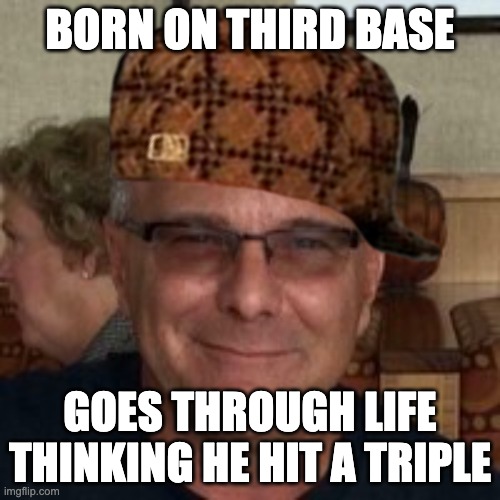 6th Gen Nepo Baby Boomer | BORN ON THIRD BASE; GOES THROUGH LIFE THINKING HE HIT A TRIPLE | image tagged in nepo,nepo baby,boomer,ok boomer,lawton darren power,nepo baby boomer | made w/ Imgflip meme maker