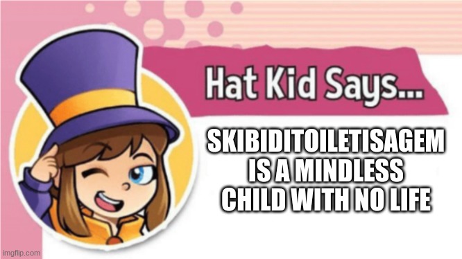 @skibiditoiletisagem cry about it | SKIBIDITOILETISAGEM IS A MINDLESS CHILD WITH NO LIFE | image tagged in hat kid says | made w/ Imgflip meme maker