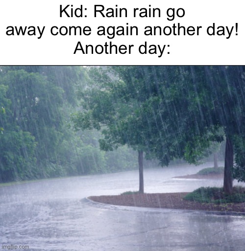 Rip | Kid: Rain rain go away come again another day!
Another day: | image tagged in memes,kid | made w/ Imgflip meme maker