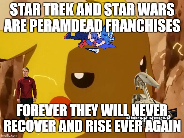 pikachu angry at hollywood | STAR TREK AND STAR WARS ARE PERAMDEAD FRANCHISES; FOREVER THEY WILL NEVER RECOVER AND RISE EVER AGAIN | image tagged in pikachu angry,dead,star wars,star trek,never again,hollywood | made w/ Imgflip meme maker