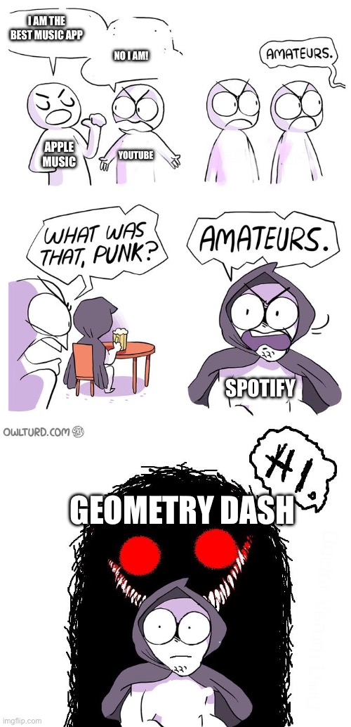 You gotta admit | I AM THE BEST MUSIC APP; NO I AM! APPLE MUSIC; YOUTUBE; SPOTIFY; GEOMETRY DASH | image tagged in amateurs 3 0,geometry dash,music | made w/ Imgflip meme maker