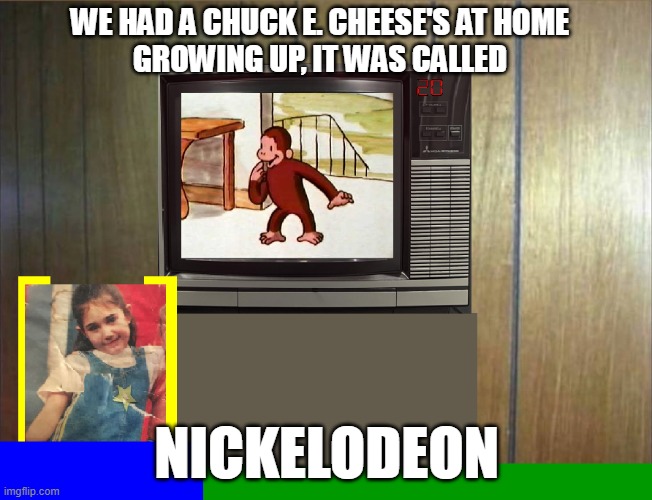 We Had A Chuck E. Cheese's At Home | WE HAD A CHUCK E. CHEESE'S AT HOME
GROWING UP, IT WAS CALLED; NICKELODEON | image tagged in nickelodeon,chuck e cheeses | made w/ Imgflip meme maker