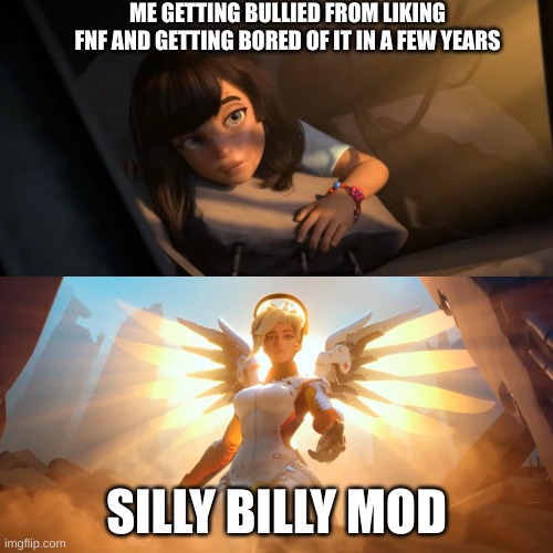 yea I'm a old fnf fan can came back as a fan now | ME GETTING BULLIED FROM LIKING FNF AND GETTING BORED OF IT IN A FEW YEARS; SILLY BILLY MOD | image tagged in overwatch mercy meme | made w/ Imgflip meme maker