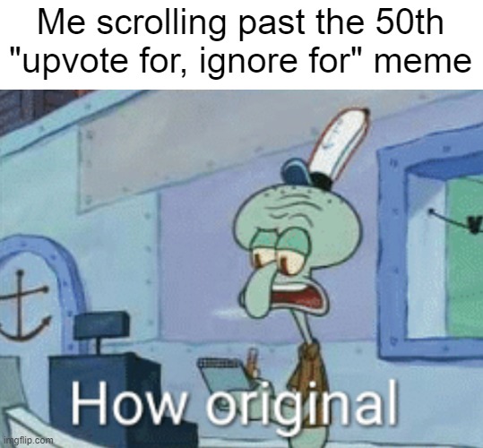 upvote beggars are ruining imgflip | Me scrolling past the 50th "upvote for, ignore for" meme | image tagged in squidward how original,stop upvote begging | made w/ Imgflip meme maker