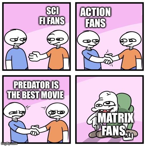 Matrix Fans | ACTION FANS; SCI FI FANS; PREDATOR IS THE BEST MOVIE; MATRIX FANS. | image tagged in acquired tastes | made w/ Imgflip meme maker